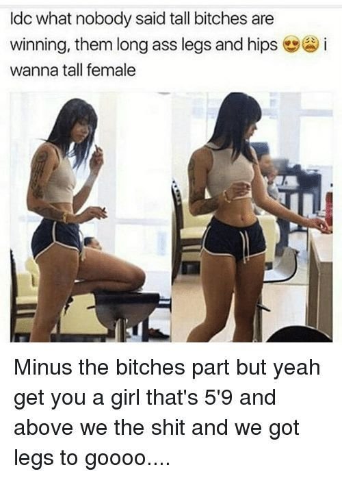Idc what nobody said tall bitches are winning, them long ass legs and hips wanna