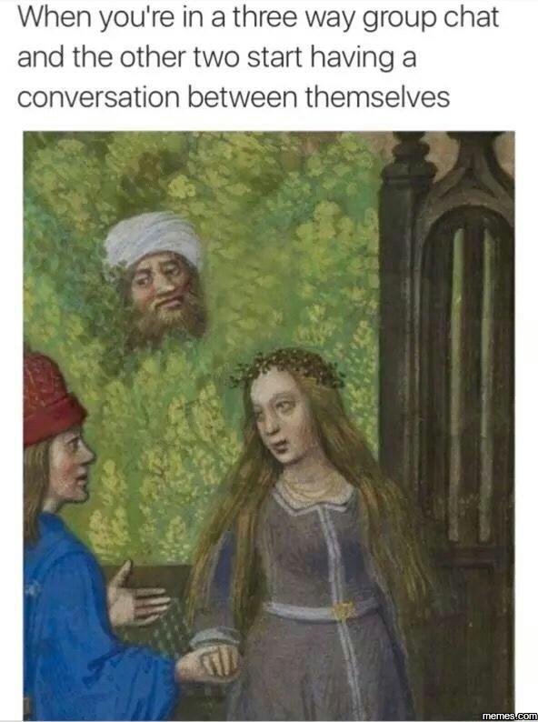 When you're in a three way group chat and the other two start having a conversat