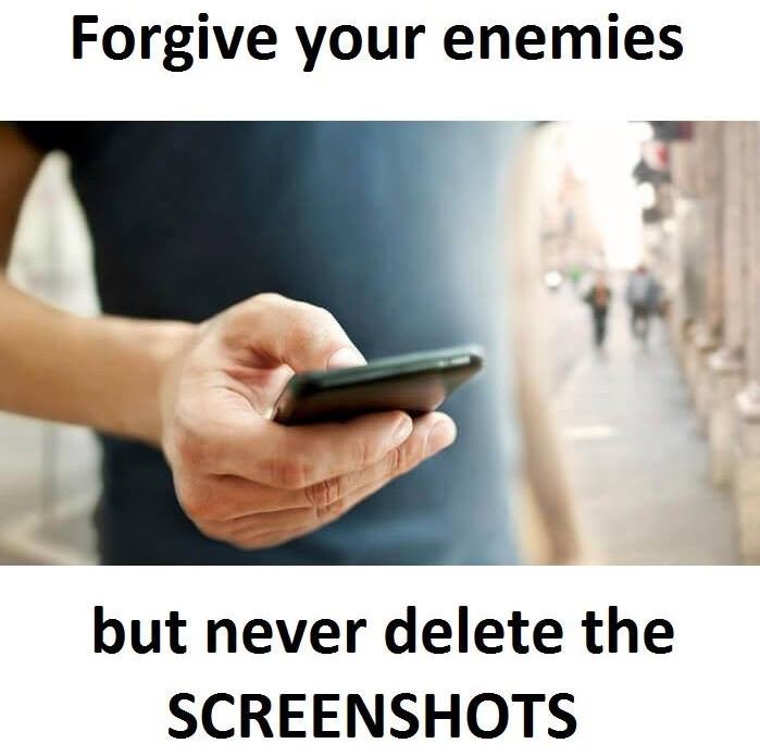 Forgive your enemies but never delete the screenshots