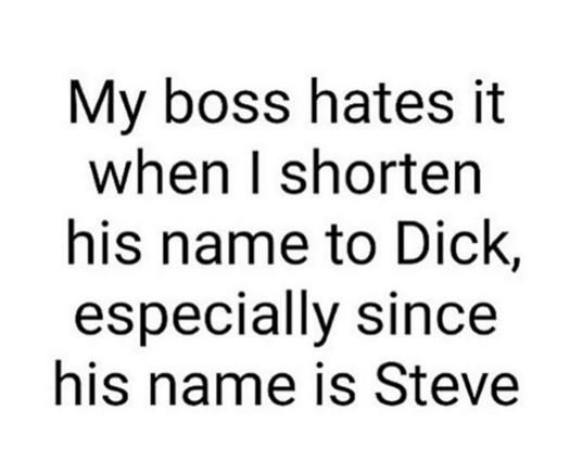 My boss hates it when i shorten his name to dick especially since his name is st