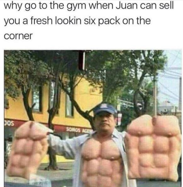Why go to the gym when juan can sell you a fresh lookin six pack on the corner