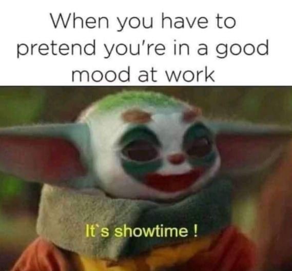 When you have to pretend you're in a good mood at work it s showtime !