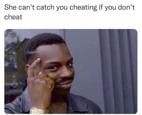 She can't catch you cheating if you don't cheat