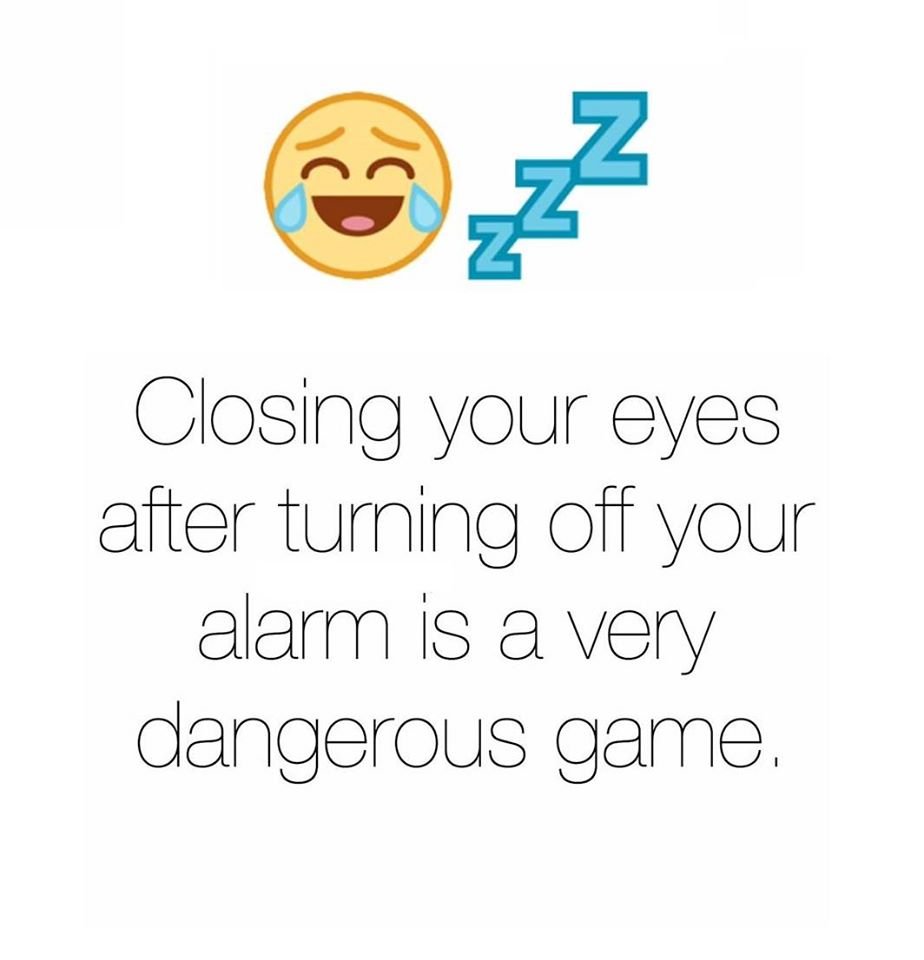 232 closing your eyes after turning off your alarm is very dangerous game.