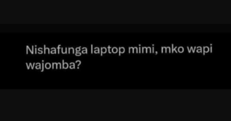 Nishafunga laptop mimi, mko wapi wajomba?