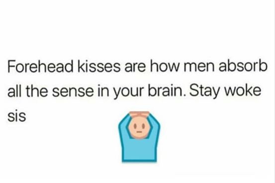 Forehead kisses are how men absorb all the sense in your brain. stay woke sis