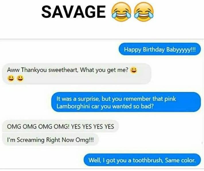 Savage happy birthday babyyyyyl aww thankyou sweetheart what you get me? it was