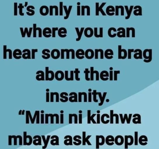 Its only in Kenya where you can hear someone brag about their insanity Mimi ni k