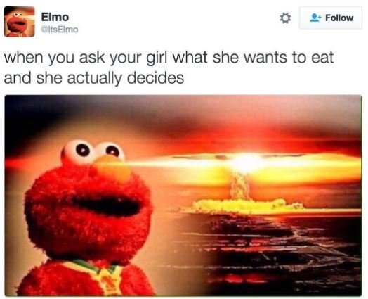 Elmo aillselmo follow when you ask your girl what she wants to eat and she actua