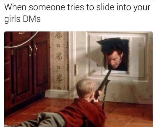 When someone tries to slide into your girls dms