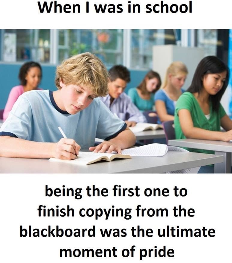 When was in school being the first one to finish copying from the blackboard was