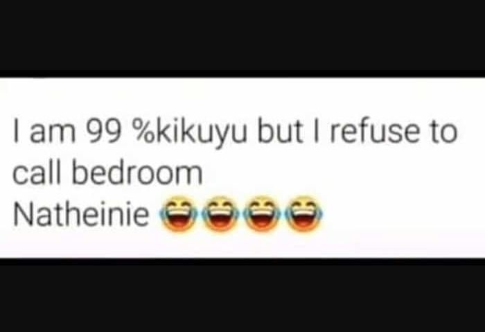 Lam 99 kikuyu but refuse to call bedroom natheinie