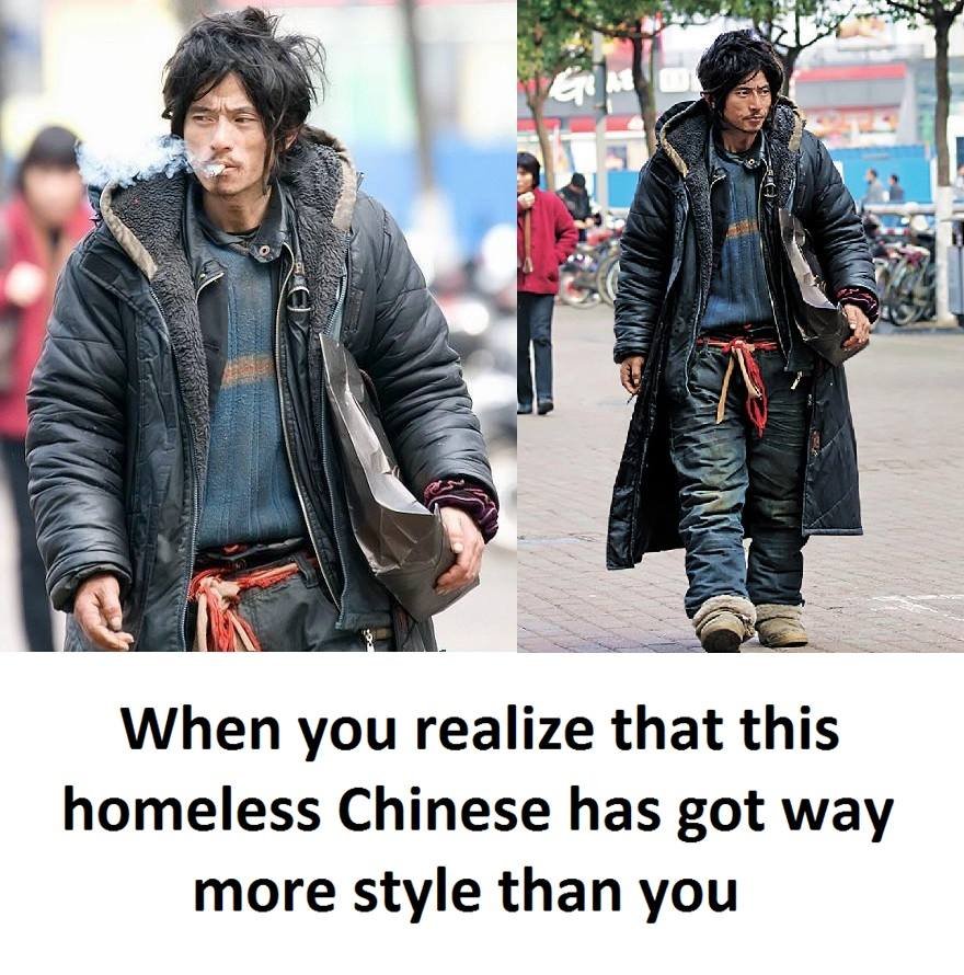 When you realize that this homeless chinese has got way more style than you