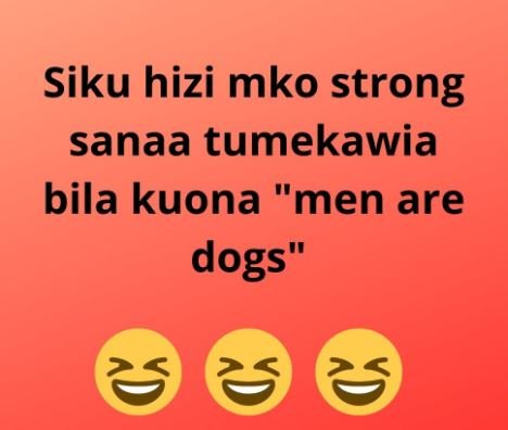 Siku hizi mko strong sanaa tumekawia bila kuona men are dogs'