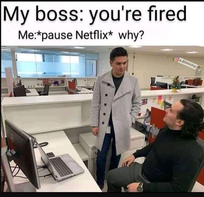 My boss you're fired mepause netflix why? dileng