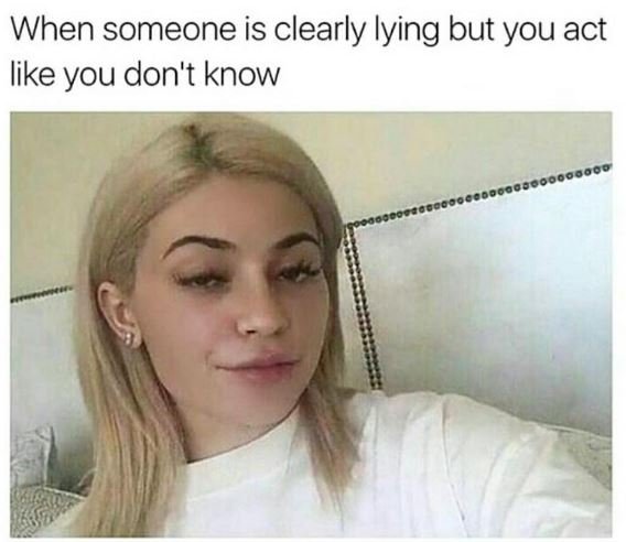 When someone is clearly lying but you act like you don't know