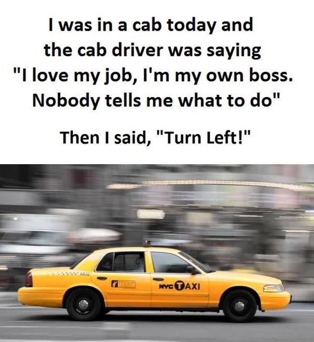 Was in a cab today and the cab driver was saying love my job, i'm my own boss. n