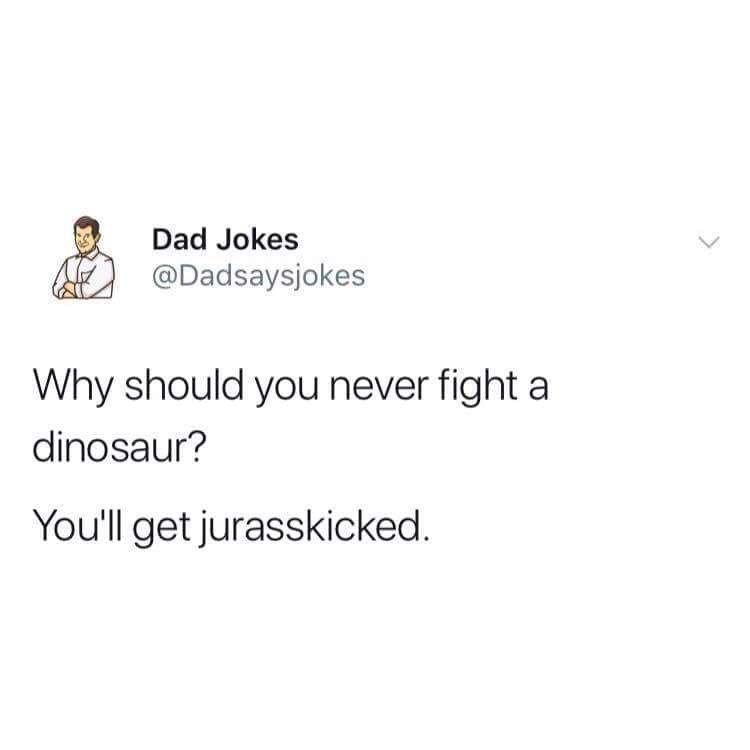 Dad jokes dadsaysjokes why should you never fight a dinosaur? you'l get jurasski