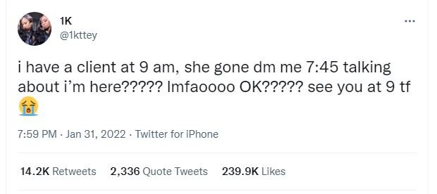 IK Ikttey have a client at 9 am, she gone dm me 745 talking about im here????? I