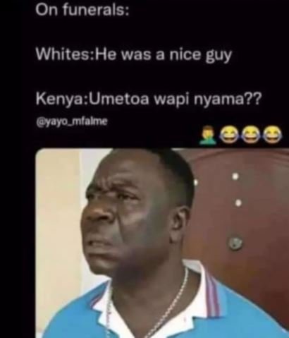 On funerals whiteshe was a nice guy kenyaumetoa wapi nyama?? yayo_mfalme