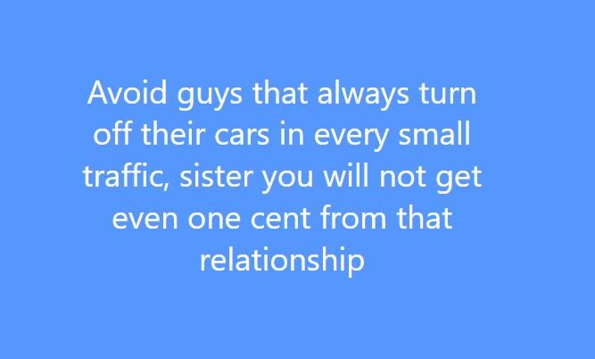 Avoid guys that always turn off their cars in every small traffic sister you wil