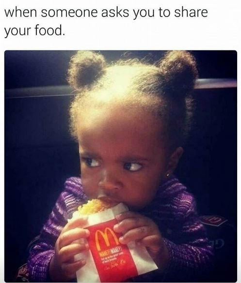 When someone asks you to share your food.