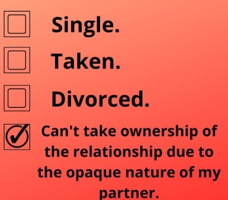 Single. taken. divorced. can't take ownership of the relationship due to the opa