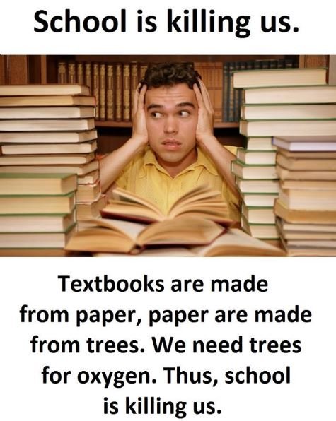 School is killing us. textbooks are made from paper, paper are made from trees.
