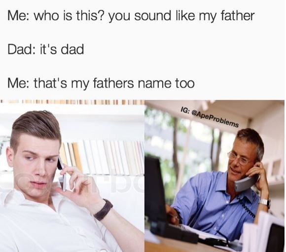Me who is this? you sound like my father dad it's dad me that's my fathers name
