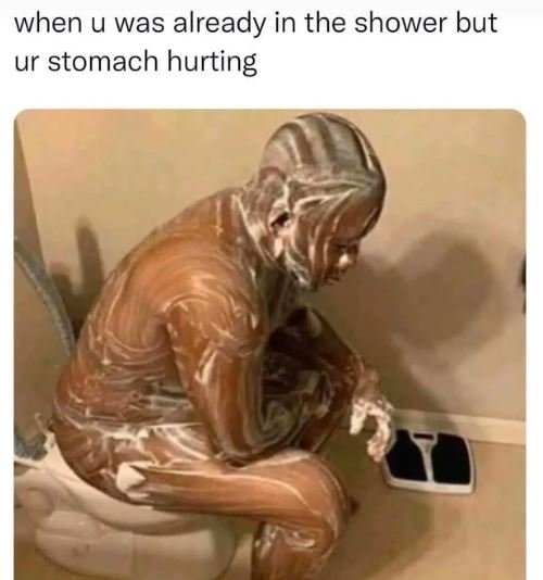 When u was already in the shower but ur stomach hurting