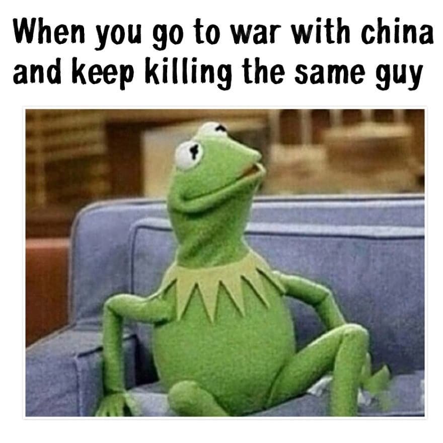 When you g0 to war with china and keep killing the same guy