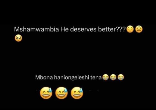 Mshamwambia he deserves better??? mbona haniongeleshi tena