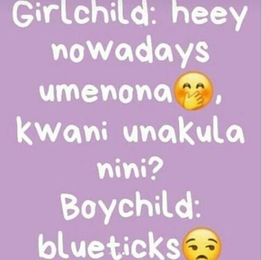 Girlchild heey nowadays umenona kwani unakula nini? boychild blueticks