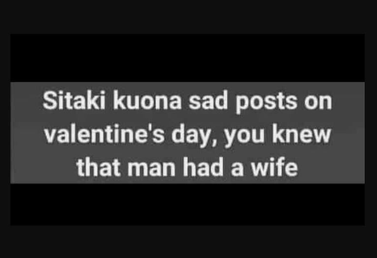 Sitaki kuona sad posts on valentine's day , you knew that man had a wife