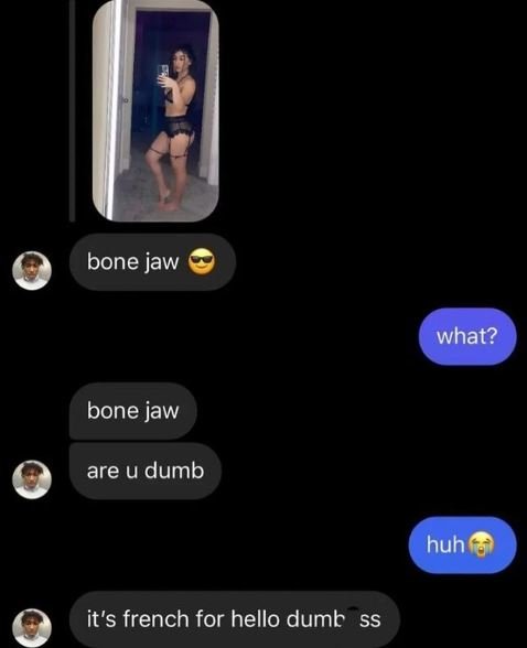 Bone jaw what? bone jaw are u dumb huh it's french for hello dumt ss