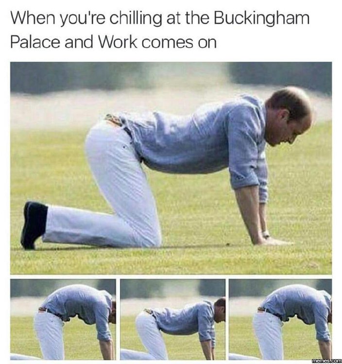 When you're chilling at the buckingham palace and work comes on jens