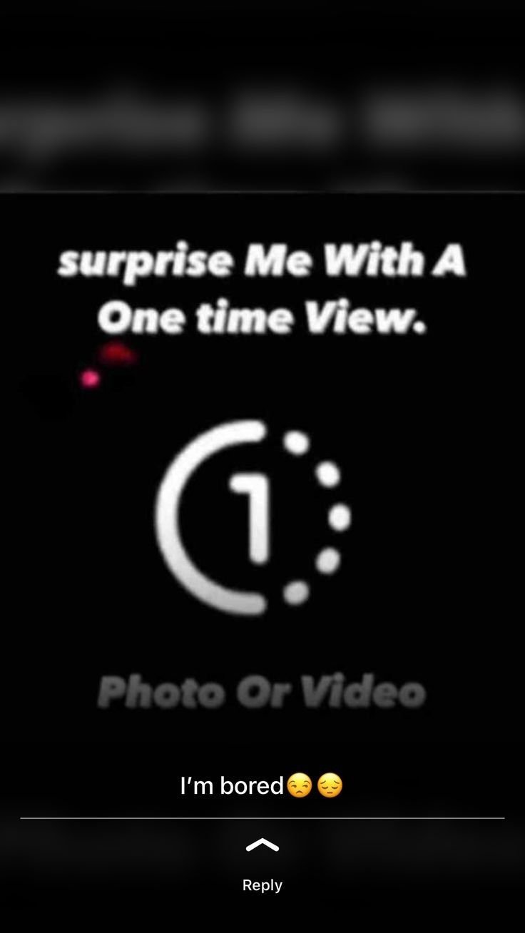 Surprise me with a one time view. g phoro or video i'm bored reply