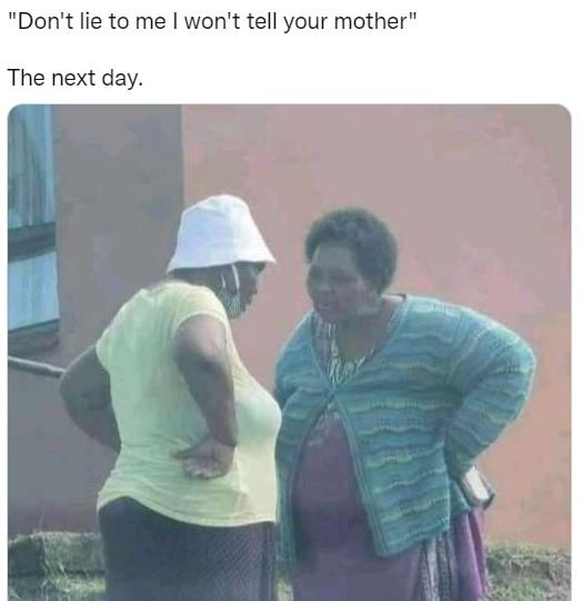 Don't lie to me won't tell your mother the next day.