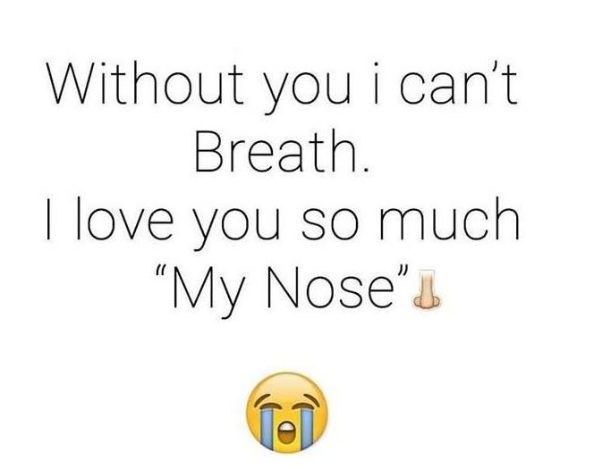 Without you i can't breath. 1 love you so much my nose