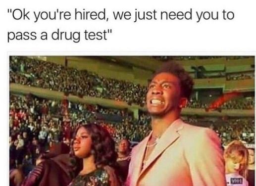 Ok you're hired we just need you to pass a drug test