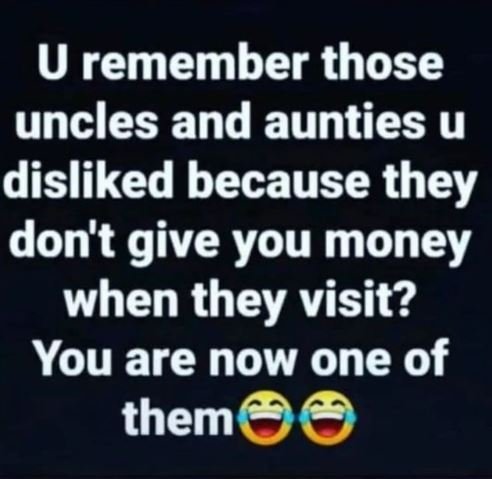 U remember those uncles and aunties u disliked because they don't give you money