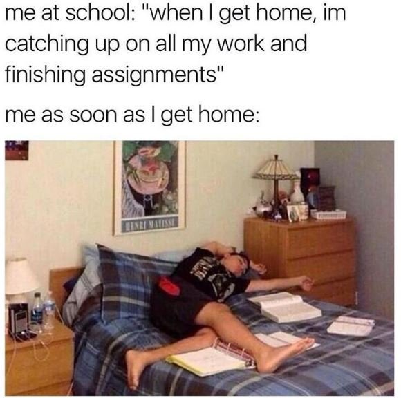 Me at school when get home im catching up on all my work and finishing assignmen