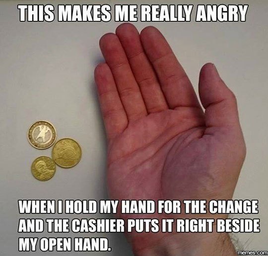 Thismakesmereal.yangry whenihold my hand for the changg andtgecashier puts t rig
