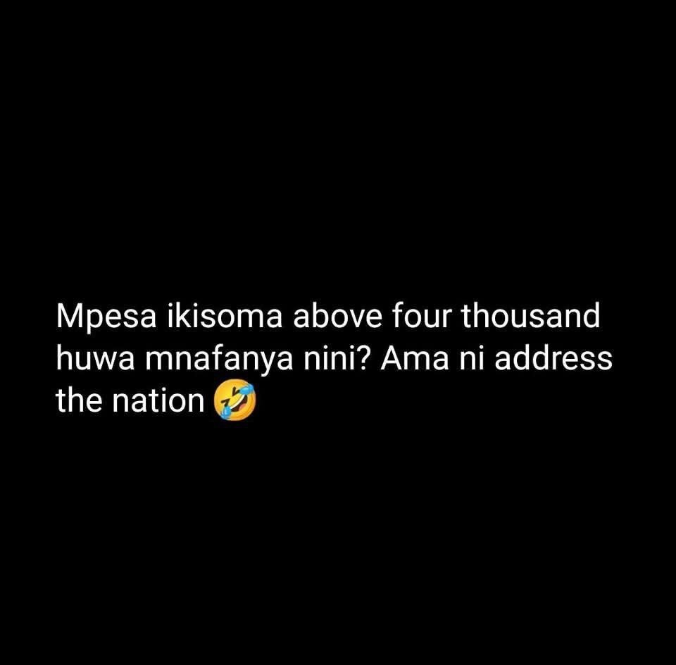 Mpesa ikisoma above four thousand huwa mnafanya nini? ama ni address the nation