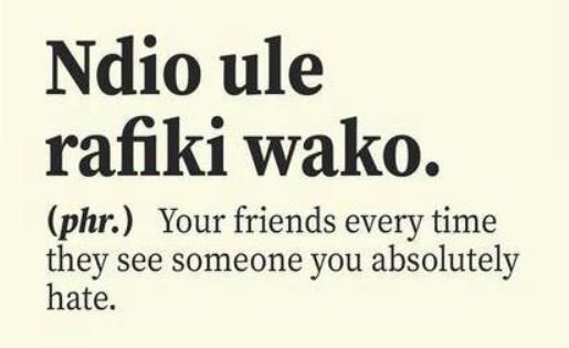 Ndio ule rafiki wako. phr. your friends every time they see someone you absolute