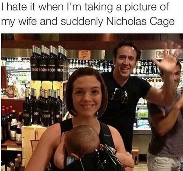 Hate it when i'm taking a picture of my wife and suddenly nicholas cage