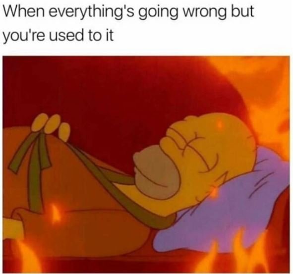 When everything's going wrong but you're used to it