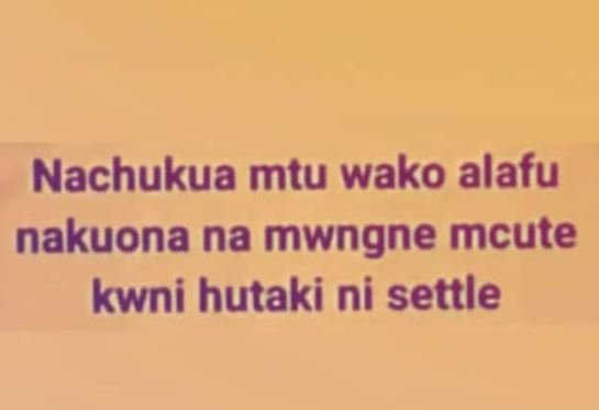 Nachukua mtu wako alafu nakuona na mwngne mcute kwni hutaki ni settle
