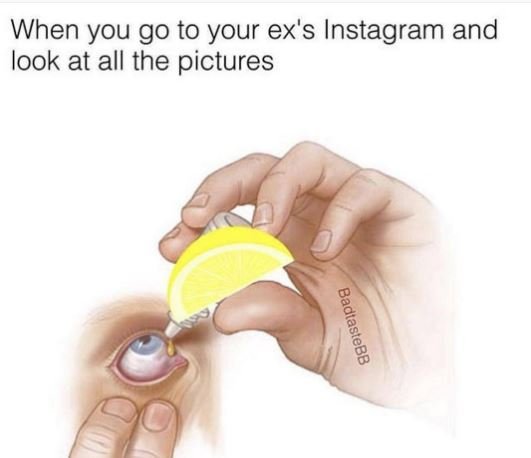 When you go to your ex's instagram and look at all the pictures