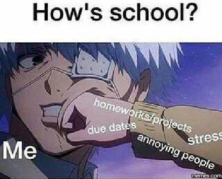 How's school? homeworsproiects due dates stres annoying people meescom me